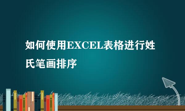 如何使用EXCEL表格进行姓氏笔画排序