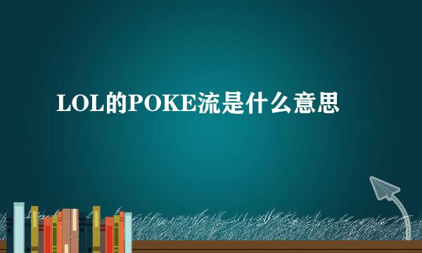 LOL的POKE流是什么意思