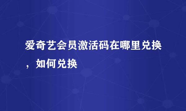 爱奇艺会员激活码在哪里兑换，如何兑换