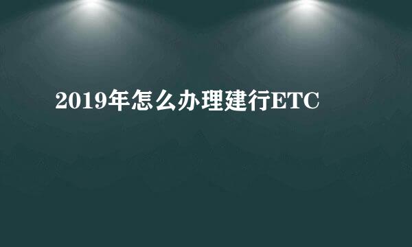 2019年怎么办理建行ETC