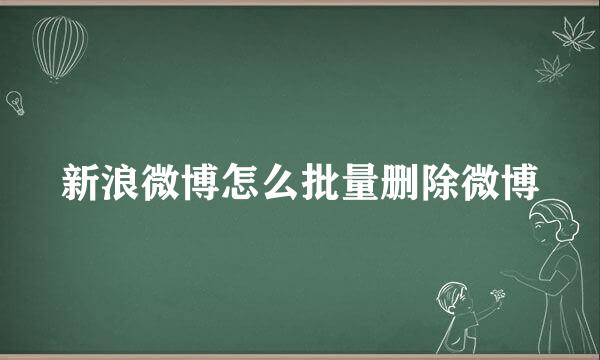 新浪微博怎么批量删除微博