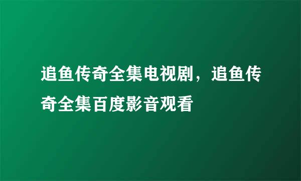 追鱼传奇全集电视剧，追鱼传奇全集百度影音观看