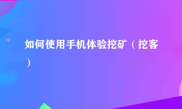 如何使用手机体验挖矿（挖客）