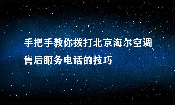 手把手教你拨打北京海尔空调售后服务电话的技巧