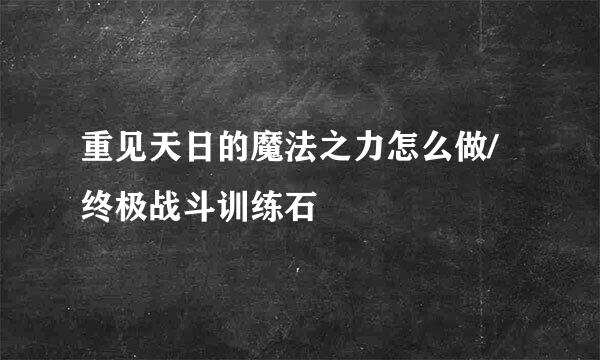 重见天日的魔法之力怎么做/终极战斗训练石