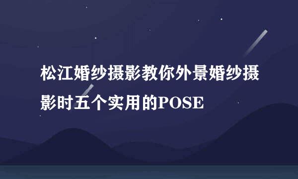 松江婚纱摄影教你外景婚纱摄影时五个实用的POSE