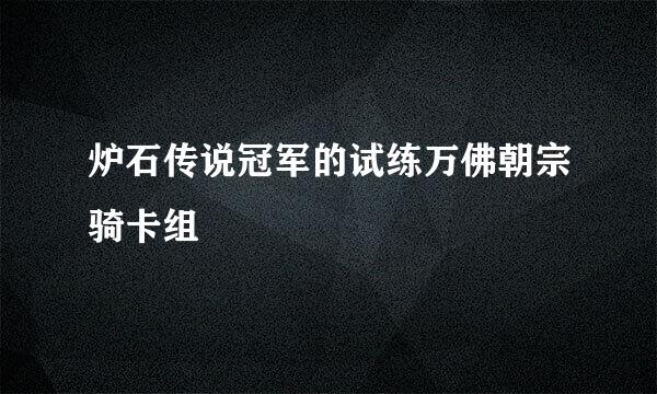 炉石传说冠军的试练万佛朝宗骑卡组