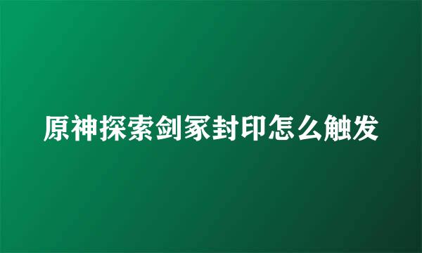 原神探索剑冢封印怎么触发