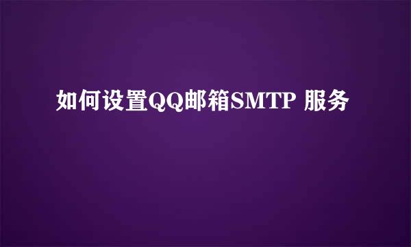 如何设置QQ邮箱SMTP 服务