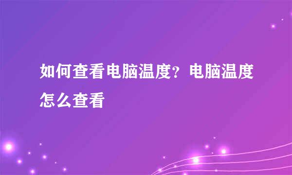 如何查看电脑温度？电脑温度怎么查看