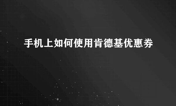 手机上如何使用肯德基优惠券