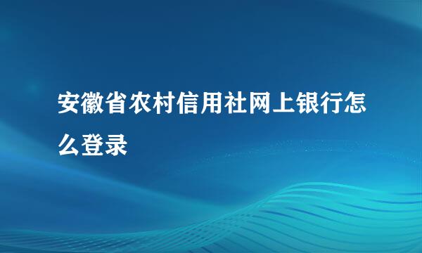 安徽省农村信用社网上银行怎么登录