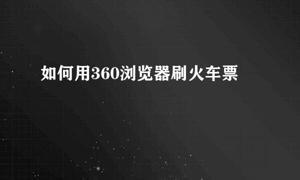 如何用360浏览器刷火车票