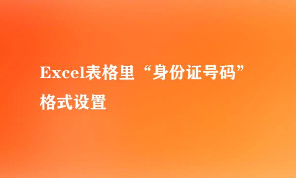 Excel表格里“身份证号码”格式设置