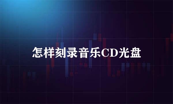 怎样刻录音乐CD光盘