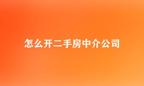 怎么开二手房中介公司