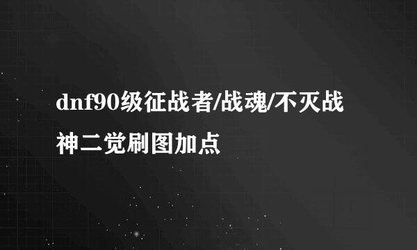 dnf90级征战者/战魂/不灭战神二觉刷图加点