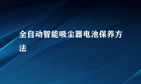 全自动智能吸尘器电池保养方法