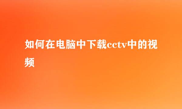 如何在电脑中下载cctv中的视频