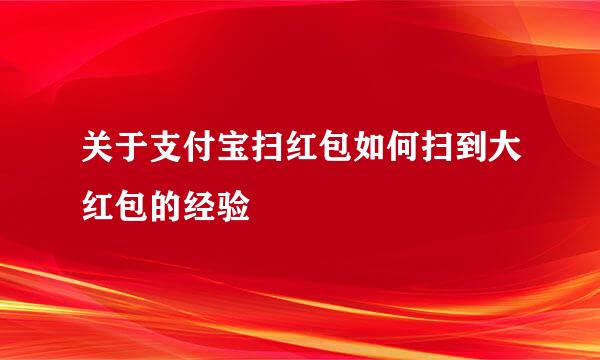 关于支付宝扫红包如何扫到大红包的经验