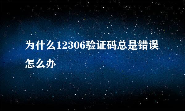 为什么12306验证码总是错误怎么办