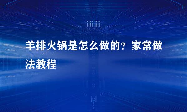 羊排火锅是怎么做的？家常做法教程