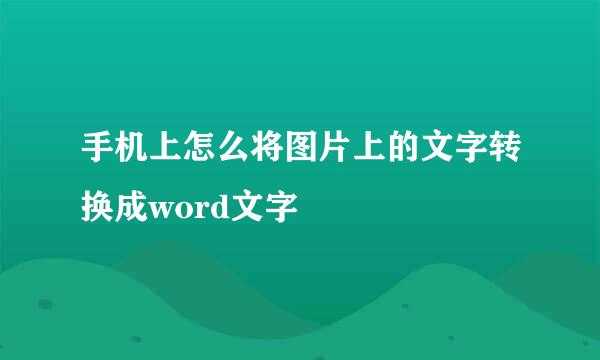 手机上怎么将图片上的文字转换成word文字