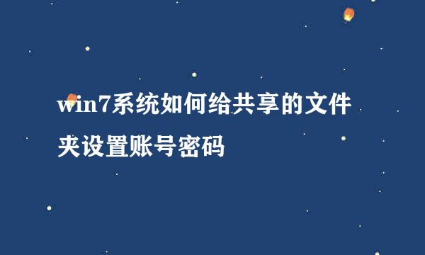 win7系统如何给共享的文件夹设置账号密码