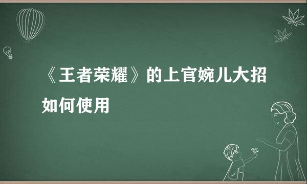 《王者荣耀》的上官婉儿大招如何使用