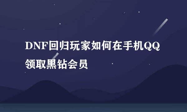 DNF回归玩家如何在手机QQ领取黑钻会员