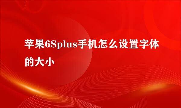 苹果6Splus手机怎么设置字体的大小