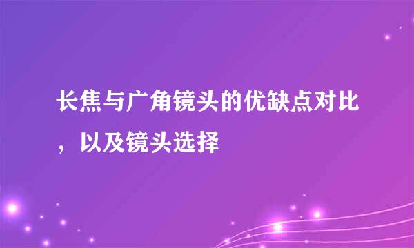 长焦与广角镜头的优缺点对比，以及镜头选择