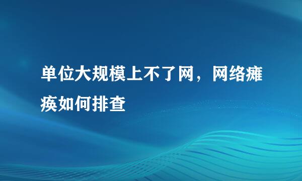 单位大规模上不了网，网络瘫痪如何排查