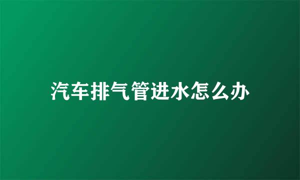 汽车排气管进水怎么办