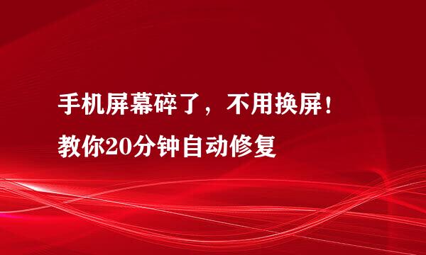 手机屏幕碎了，不用换屏！ 教你20分钟自动修复