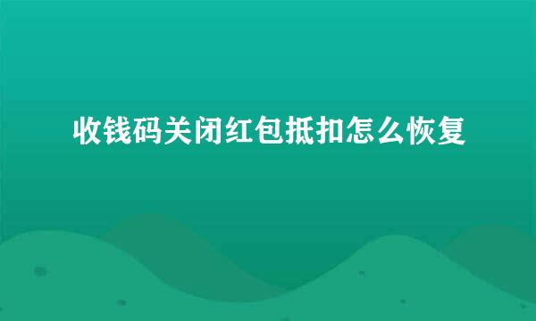 收钱码关闭红包抵扣怎么恢复