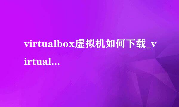 virtualbox虚拟机如何下载_virtualbox如何安装