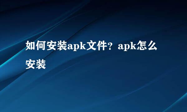 如何安装apk文件？apk怎么安装