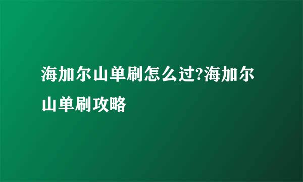 海加尔山单刷怎么过?海加尔山单刷攻略