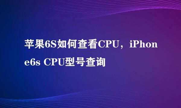 苹果6S如何查看CPU，iPhone6s CPU型号查询