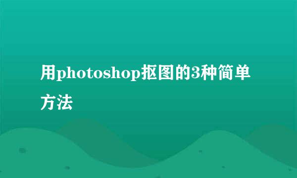 用photoshop抠图的3种简单方法