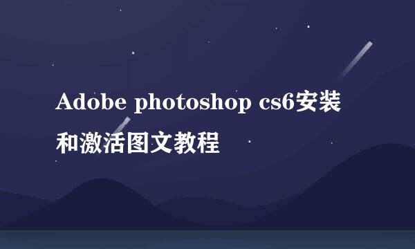 Adobe photoshop cs6安装和激活图文教程