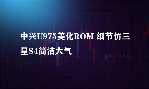 中兴U975美化ROM 细节仿三星S4简洁大气