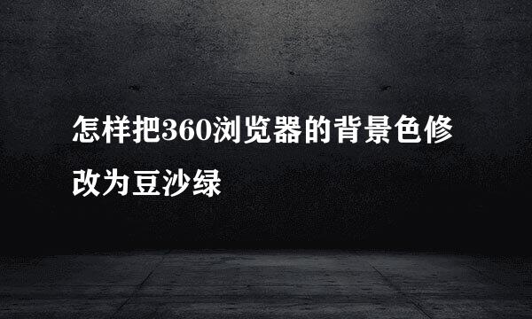 怎样把360浏览器的背景色修改为豆沙绿