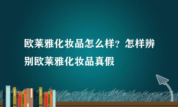 欧莱雅化妆品怎么样？怎样辨别欧莱雅化妆品真假