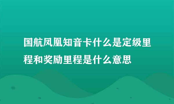 国航凤凰知音卡什么是定级里程和奖励里程是什么意思