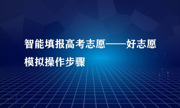 智能填报高考志愿——好志愿模拟操作步骤