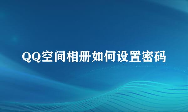 QQ空间相册如何设置密码