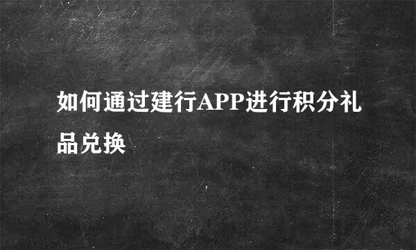 如何通过建行APP进行积分礼品兑换