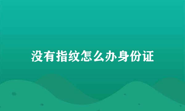 没有指纹怎么办身份证